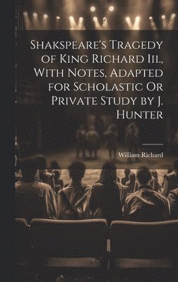 William Richard - Shakspeare's Tragedy of King Richard Iii., With Notes, Adapted for Scholastic Or Private Study by J. Hunter, Inbunden