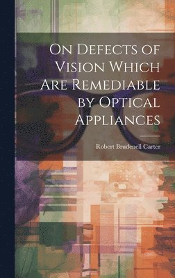 Robert Brudenell Carter - On Defects of Vision Which Are Remediable by Optical Appliances, Inbunden. Tillgänglighet: Tillfälligt slut