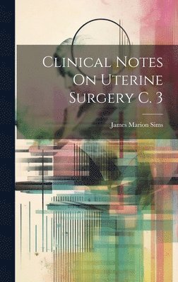 James Marion Sims - Clinical Notes On Uterine Surgery C. 3, Inbunden. Tillgänglighet: Tillfälligt slut