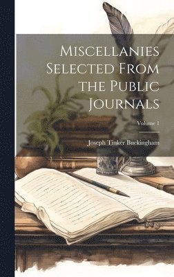 Joseph Tinker Buckingham - Miscellanies Selected From the Public Journals; Volume 1, Inbunden