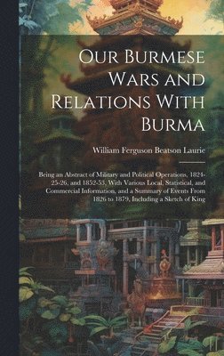William Ferguson Beatson Laurie - Our Burmese Wars and Relations With Burma, Inbunden