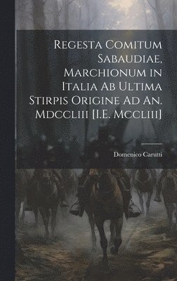 Domenico Carutti - Regesta Comitum Sabaudiae, Marchionum in Italia Ab Ultima Stirpis Origine Ad An. Mdccliii [I.E. Mccliii], Inbunden