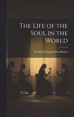 Frederick Charles Woodhouse - Life of the Soul in the World, Inbunden. Tillgänglighet: Lägg i varukorg