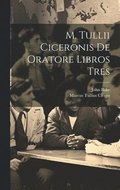 M. Tullii Ciceronis De Oratore Libros Tres