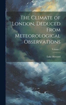 Luke Howard - Climate of London, Deduced From Meteorological Observations; Volume 2, Inbunden