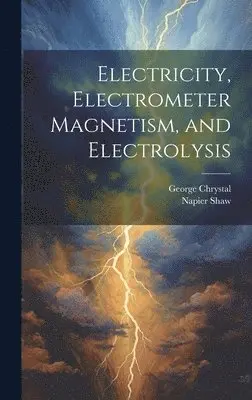 George Chrystal, Napier Shaw - Electricity, Electrometer Magnetism, and Electrolysis, Inbunden. Tillgänglighet: Lägg i varukorg