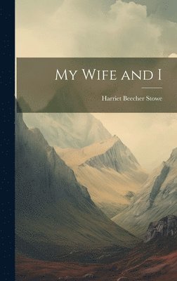 Harriet Beecher Stowe - My Wife and I, Inbunden