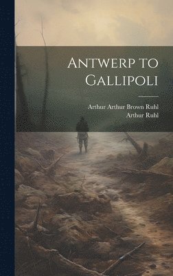 Arthur Ruhl, Arthur Arthur Brown Ruhl - Antwerp to Gallipoli, Inbunden. Tillgänglighet: Lägg i varukorg