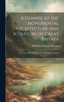 Matthew Holbeche Bloxam - Glimpse at the Monumental Architecture and Sculpture of Great Britain, Inbunden