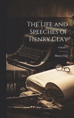 Life and Speeches of Henry Clay; Volume 1