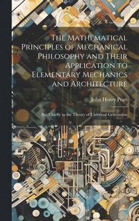 The Mathematical Principles of Mechanical Philosophy and Their Application to Elementary Mechanics and Architecture
