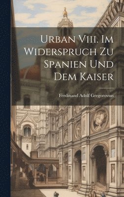 Ferdinand Adolf Gregorovius - Urban Viii. Im Widerspruch Zu Spanien Und Dem Kaiser, Inbunden. Tillgänglighet: Lägg i varukorg