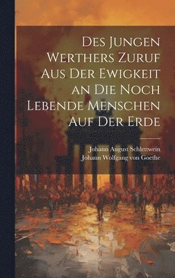 Johann Wolfgang Von Goethe, Johann August Schlettwein - Des jungen Werthers Zuruf aus der Ewigkeit an die noch lebende Menschen auf der Erde, Inbunden