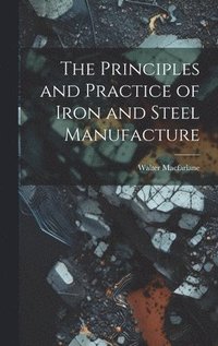 Principles and Practice of Iron and Steel Manufacture