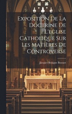 Exposition De La Doctrine De L'eglise Catholique Sur Les Matières De Controverse