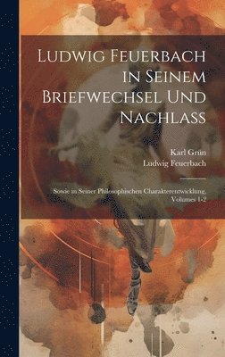 Ludwig Feuerbach, Karl Grün - Ludwig Feuerbach in Seinem Briefwechsel Und Nachlass, Inbunden
