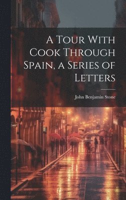 John Benjamin Stone - Tour With Cook Through Spain, a Series of Letters, Inbunden. Tillgänglighet: Lägg i varukorg