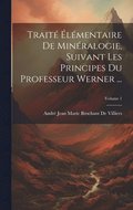 Trait lmentaire De Minralogie, Suivant Les Principes Du Professeur Werner ...; Volume 1