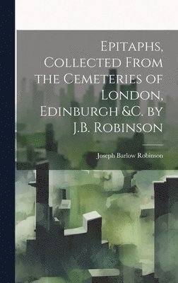 Joseph Barlow Robinson - Epitaphs, Collected From the Cemeteries of London, Edinburgh &c. by J.B. Robinson, Inbunden. Tillgänglighet: Lägg i varukorg