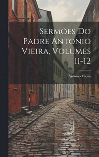 Serm�es Do Padre Antonio Vieira, Volumes 11-12