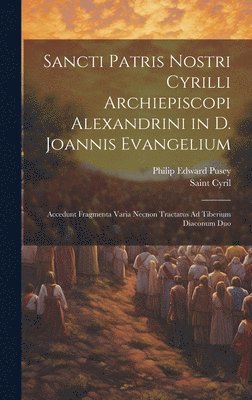 Philip Edward Pusey, Saint Cyril - Sancti Patris Nostri Cyrilli Archiepiscopi Alexandrini in D. Joannis Evangelium, Inbunden. Tillgänglighet: Lägg i varukorg