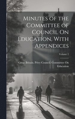 Great Britain Privy Council Committee - Minutes of the Committee of Council On Education, With Appendices; Volume 2, Inbunden