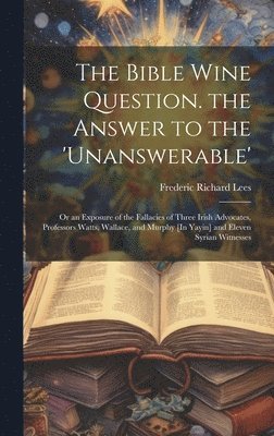 Frederic Richard Lees - Bible Wine Question. the Answer to the 'unanswerable', Inbunden. Tillgänglighet: Lägg i varukorg
