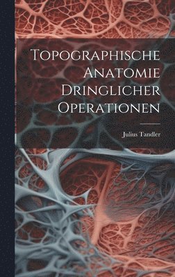 Julius Tandler - Topographische Anatomie Dringlicher Operationen, Inbunden