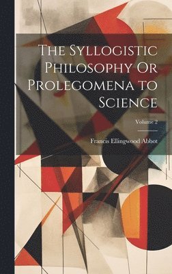 Francis Ellingwood Abbot - Syllogistic Philosophy Or Prolegomena to Science; Volume 2, Inbunden. Tillgänglighet: Lägg i varukorg