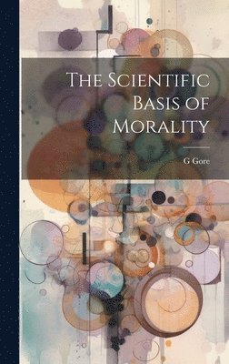G Gore - Scientific Basis of Morality, Inbunden. Tillgänglighet: Lägg i varukorg