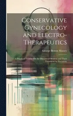 George Betton Massey - Conservative Gynecology and Electro-Therapeutics, Inbunden. Tillgänglighet: Lägg i varukorg