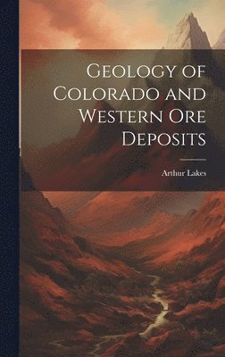 Arthur Lakes - Geology of Colorado and Western Ore Deposits, Inbunden