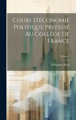 Pellegrino Rossi - Cours D'économie Politique Prefessé Au Collége De France; Volume 1, Inbunden. Tillgänglighet: Lägg i varukorg