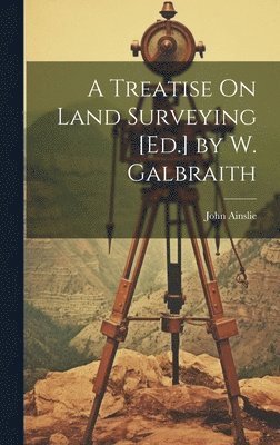 John Ainslie - Treatise On Land Surveying [Ed.] by W. Galbraith, Inbunden