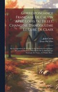 Correspondance Franaise De Calvin Avec Louis Du Tillet, Chanoine D'angoulme Et Cur De Claix