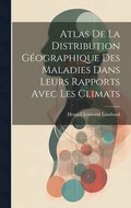 Atlas De La Distribution Géographique Des Maladies Dans Leurs Rapports Avec Les Climats