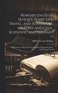 Reminiscences of Seventy Years' Life, Travel, and Adventure, Military and Civil, Scientific and Literary