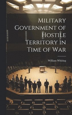 William Whiting - Military Government of Hostile Territory in Time of War, Inbunden