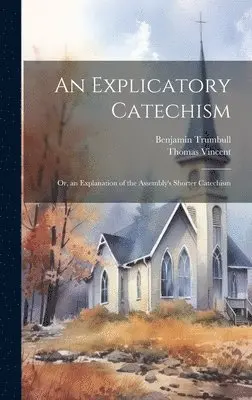 Thomas Vincent, Benjamin Trumbull - Explicatory Catechism; Or, an Explanation of the Assembly's Shorter Catechism, Inbunden. Tillgänglighet: Lägg i varukorg