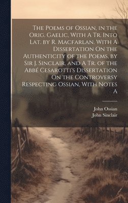 John Sinclair, John Ossian - Poems of Ossian, in the Orig. Gaelic, With A Tr. Into Lat. by R. Macfarlan. With A Dissertation On the Authenticity of the Poems, by Sir J. Sinclair, and A Tr. of the Abbé Cesarotti's Dissertation On the Controversy Respecting Ossian, With Notes A, Inbunden