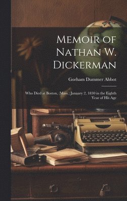 Gorham Dummer Abbot - Memoir of Nathan W. Dickerman, Inbunden