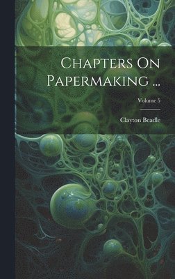 Clayton Beadle - Chapters On Papermaking ...; Volume 5, Inbunden. Tillgänglighet: Tillfälligt slut