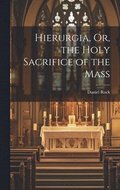 Hierurgia, Or, the Holy Sacrifice of the Mass