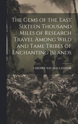 A Henry Savage Landor - Gems of the East Sixteen Thousand Miles of Research Travel Among Wild and Tame Tribes of Enchanting Islands, Inbunden