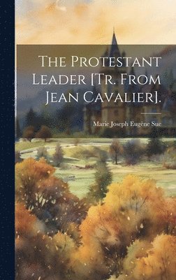 Marie Joseph Eugène Sue - The Protestant Leader [Tr. from Jean Cavalier]., Inbunden. Tillgänglighet: Lägg i varukorg