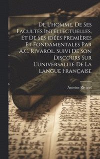 De L'homme, De Ses Facults Intellectuelles, Et De Ses Ides Premires Et Fondamentales Par A.C. Rivarol. Suivi De Son Discours Sur L'universalit De La Langue Franaise