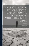 The Nicomachean Ethics, a New Tr. Mainly From the Text of Bekker, With Notes, by D.P. Chase