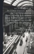 Catalogue of Pictures, Statues, Busts [&c.] at Hendersyde Park, to Which Is Added Some Particulars of the Exterior of the House [&c. by J. Waldie. 2Nd Ed.]