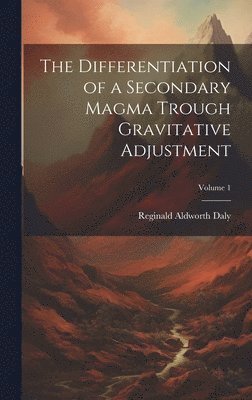 Reginald Aldworth Daly - Differentiation of a Secondary Magma Trough Gravitative Adjustment; Volume 1, Inbunden. Tillgänglighet: Tillfälligt slut