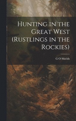 Hunting in the Great West (Rustlings in the Rockies)